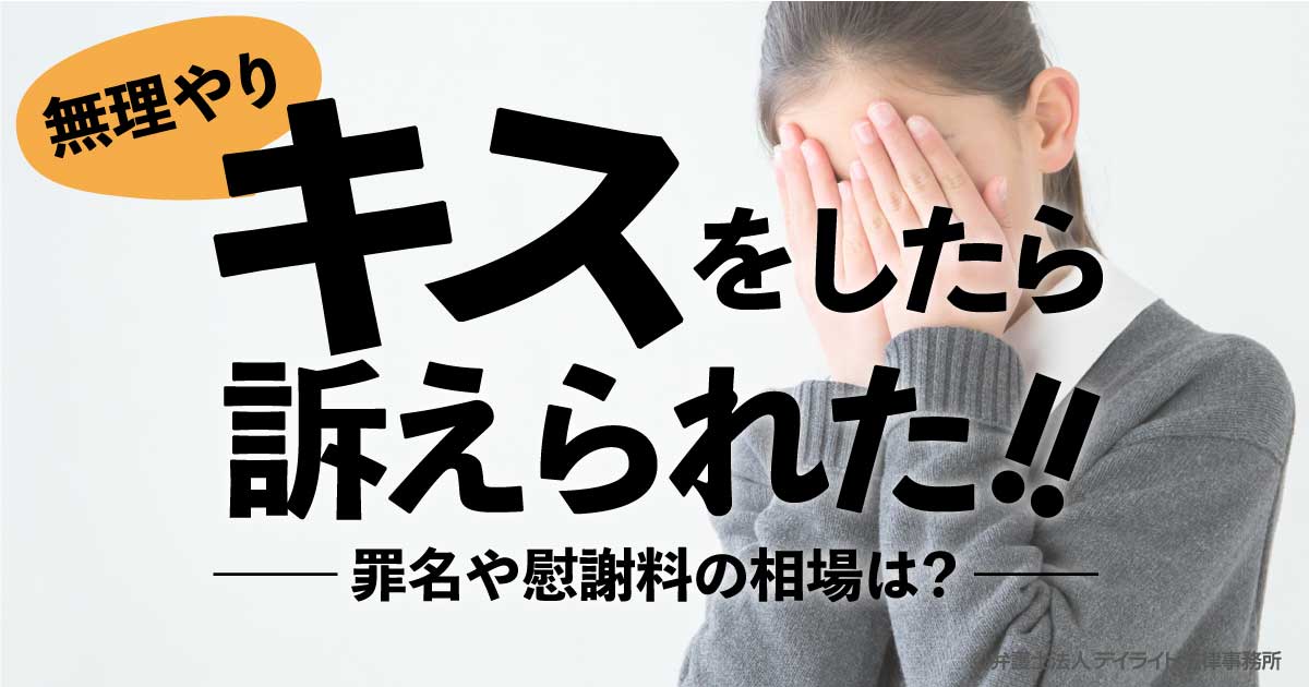 無理やりキスをしたら訴えられた 罪名や慰謝料の相場は