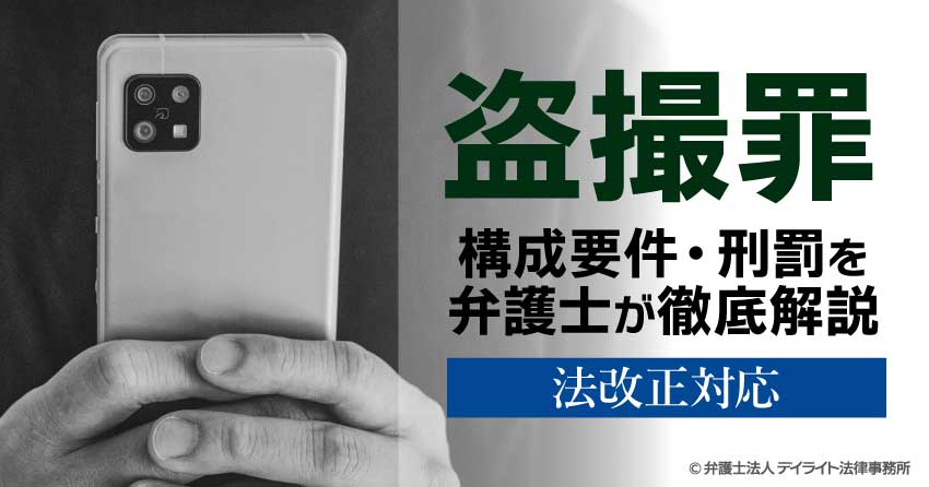 盗撮罪とは？構成要件や刑罰を弁護士が徹底解説｜法改正対応