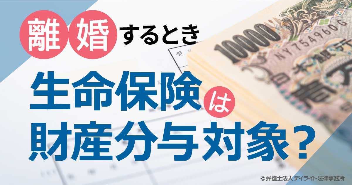 生命保険は財産分与の対象となりますか 弁護士が解説 福岡で離婚に強い弁護士に相談 デイライト法律事務所