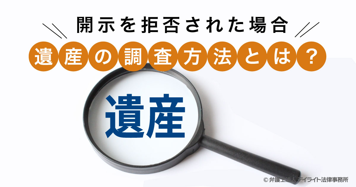 遺産の開示を拒否された場合の調査方法とは 弁護士解説 相続 遺産分割に強い福岡の弁護士に法律相談 デイライト法律事務所