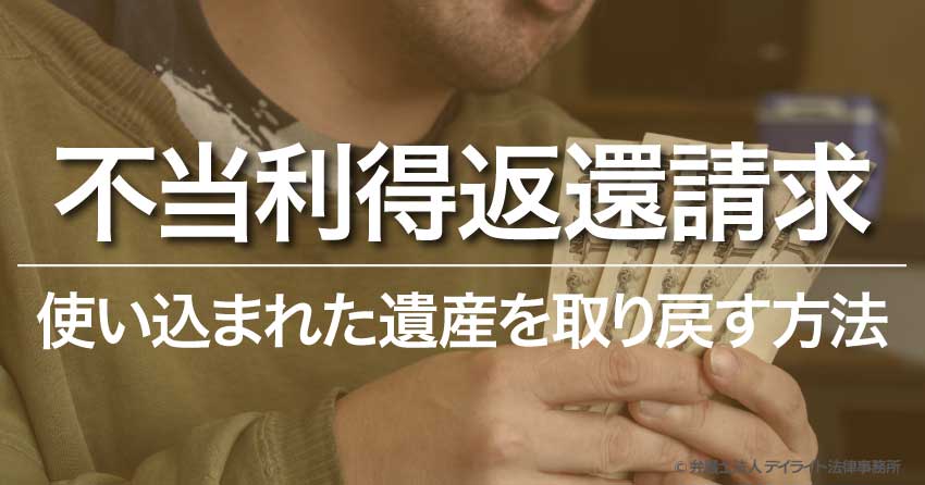 不当利得返還請求で使い込まれた遺産を取り戻す方法 相続 遺産分割に強い福岡の弁護士に法律相談 デイライト法律事務所