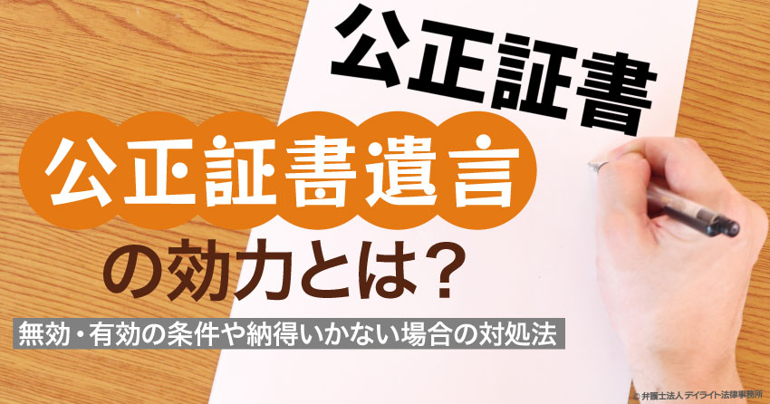 公正証書遺言の効力とは｜無効・有効の条件や納得いかない場合の対処法 相続・遺産分割に強い福岡の弁護士に法律相談【 デイライト法律事務所