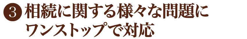 相続に関する様々な問題にワンストップで対応